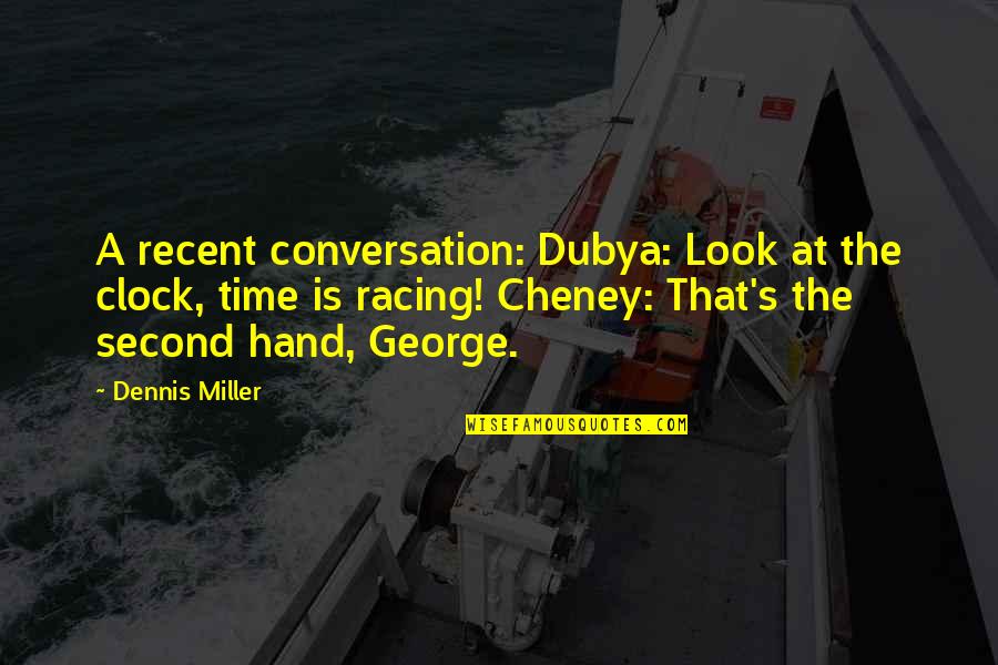 Amoon Quotes By Dennis Miller: A recent conversation: Dubya: Look at the clock,