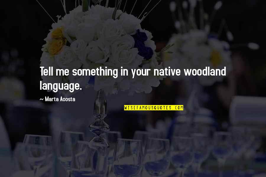 Amor A Distancia Quotes By Marta Acosta: Tell me something in your native woodland language.