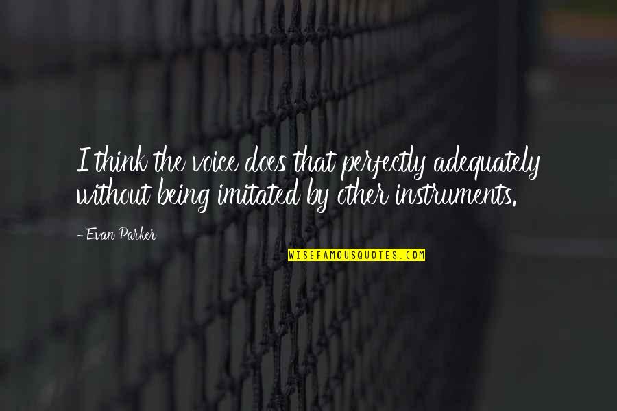 Amor And Psyche Quotes By Evan Parker: I think the voice does that perfectly adequately Amor And Psyche Quotes By Evan Parker: I think the voice does that perfectly adequately