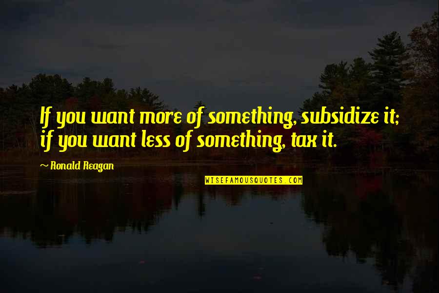 Amor De Hermanos Quotes By Ronald Reagan: If you want more of something, subsidize it;