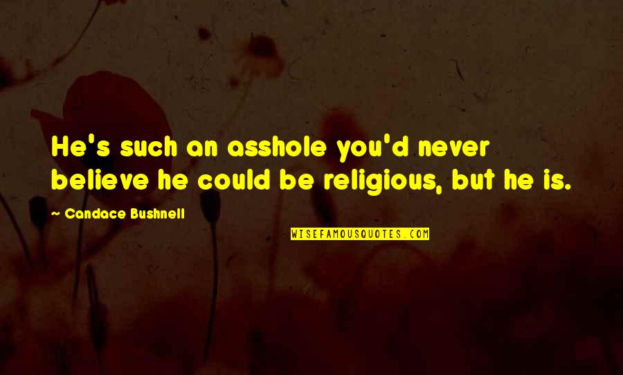 Amor Deliria Nervosa Quotes By Candace Bushnell: He's such an asshole you'd never believe he