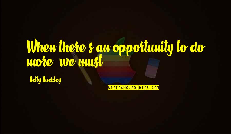 Amor Genuino Quotes By Betty Buckley: When there's an opportunity to do more, we