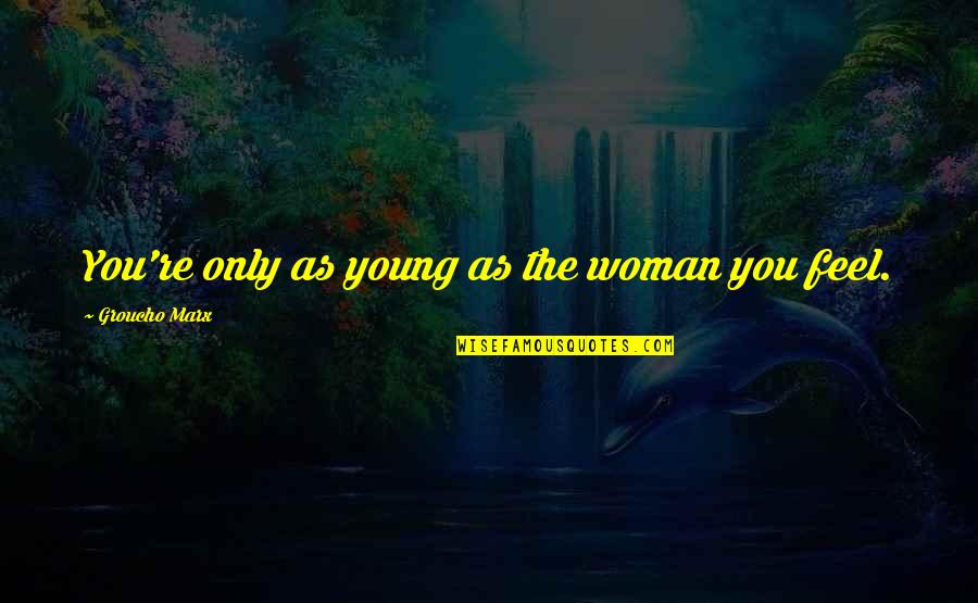 Amor Passa Quotes By Groucho Marx: You're only as young as the woman you