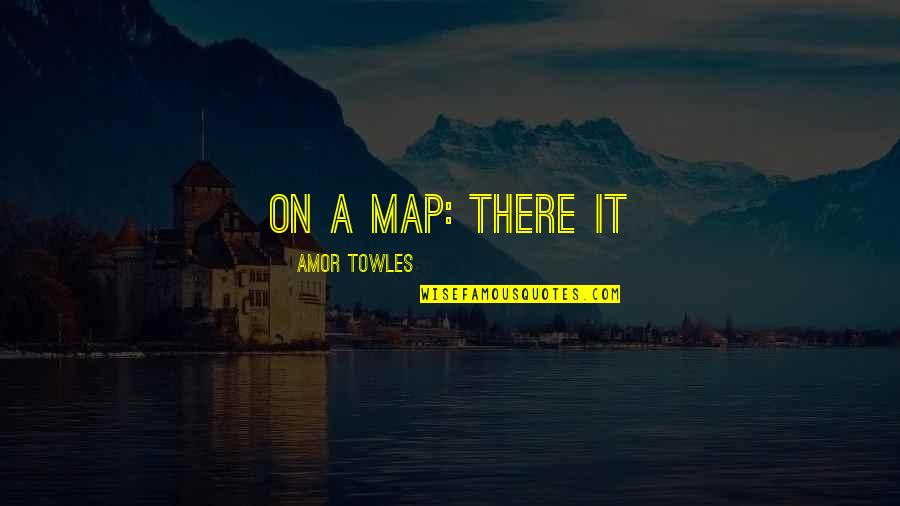 Amor Quotes By Amor Towles: on a map: There it Amor Quotes By Amor Towles: on a map: There it