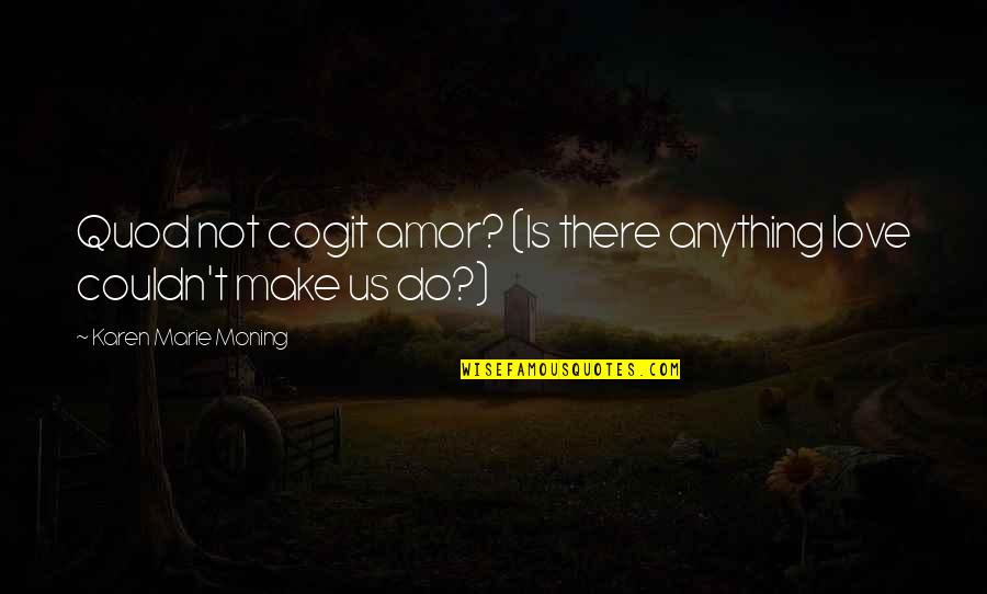 Amor Quotes By Karen Marie Moning: Quod not cogit amor? (Is there anything love Amor Quotes By Karen Marie Moning: Quod not cogit amor? (Is there anything love