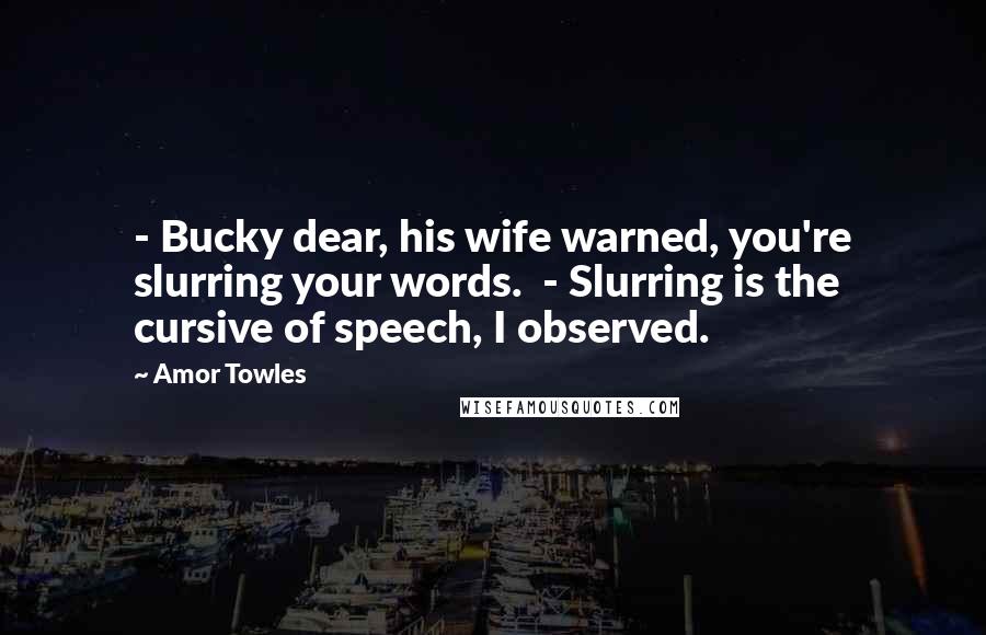 Amor Towles quotes: - Bucky dear, his wife warned, you're slurring your words. - Slurring is the cursive of speech, I observed.