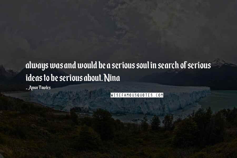 Amor Towles quotes: always was and would be a serious soul in search of serious ideas to be serious about. Nina