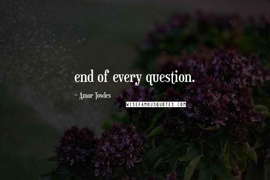 Amor Towles quotes: end of every question.