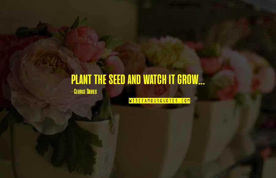 Amoralidad E Quotes By George Davies: plant the seed and watch it grow... Amoralidad E Quotes By George Davies: plant the seed and watch it grow...
