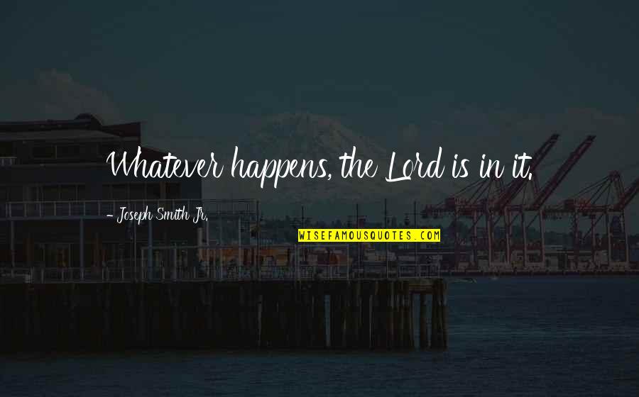 Amorana Schweiz Quotes By Joseph Smith Jr.: Whatever happens, the Lord is in it. Amorana Schweiz Quotes By Joseph Smith Jr.: Whatever happens, the Lord is in it.