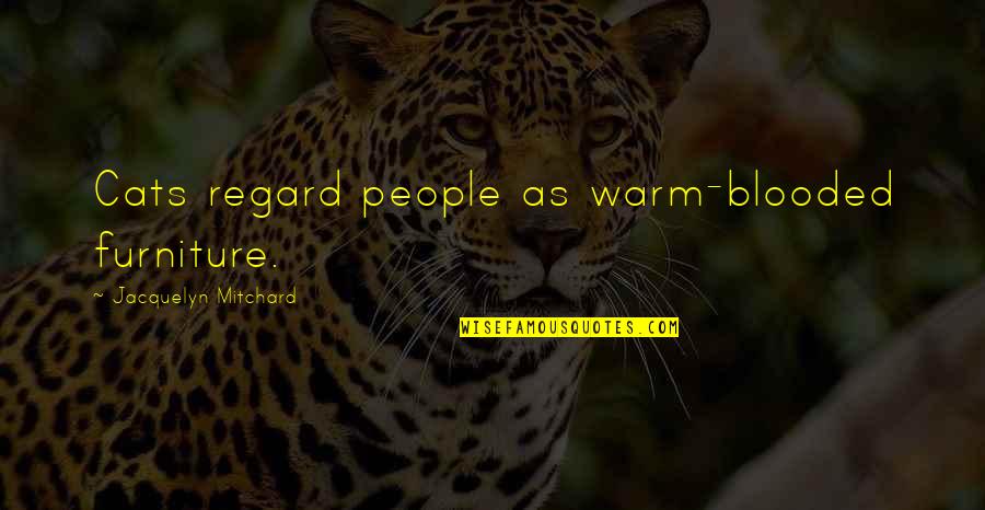 Amore E Psiche Quotes By Jacquelyn Mitchard: Cats regard people as warm-blooded furniture.