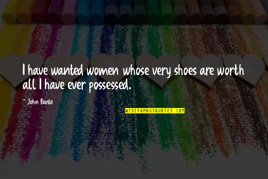Amore Finito Quotes By John Fante: I have wanted women whose very shoes are