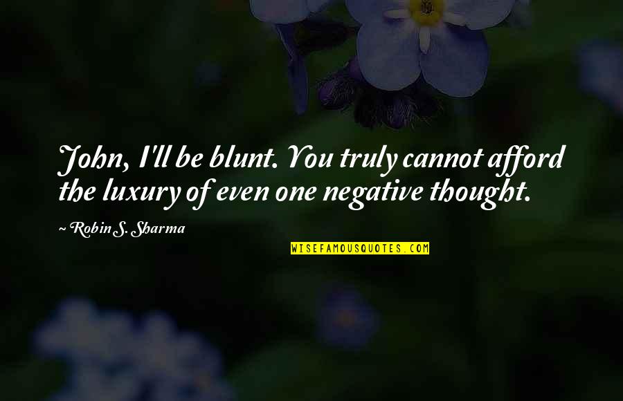 Amore Vero Quotes By Robin S. Sharma: John, I'll be blunt. You truly cannot afford