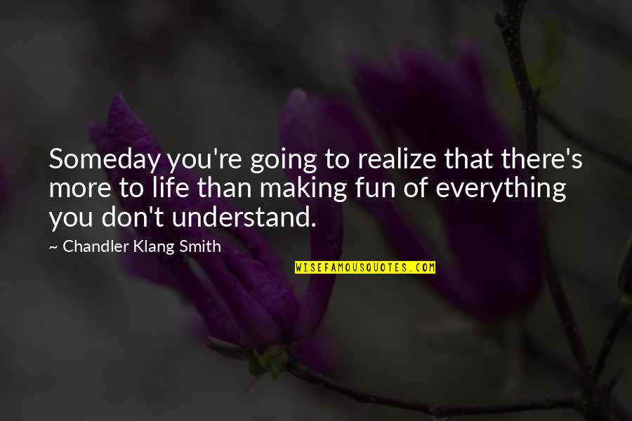 Amores Cobardes Quotes By Chandler Klang Smith: Someday you're going to realize that there's more