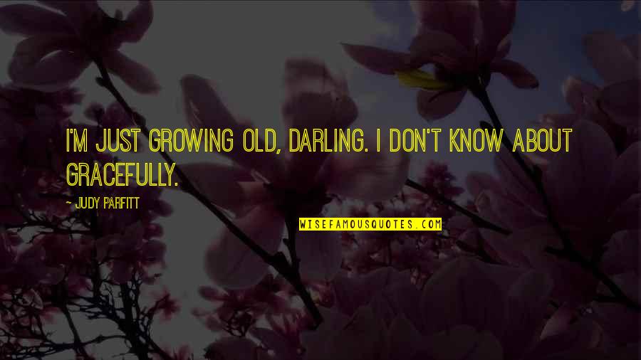 Amores Como Quotes By Judy Parfitt: I'm just growing old, darling. I don't know