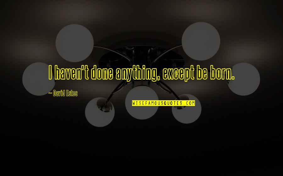 Amoresano Ortodonico Quotes By David Estes: I haven't done anything, except be born.