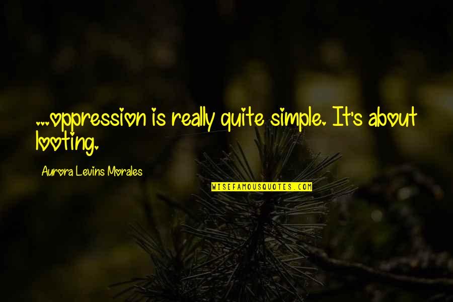 Amorette Anderson Quotes By Aurora Levins Morales: ...oppression is really quite simple. It's about looting. Amorette Anderson Quotes By Aurora Levins Morales: ...oppression is really quite simple. It's about looting.