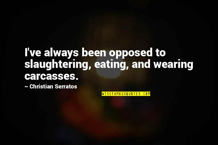 Amorette Anderson Quotes By Christian Serratos: I've always been opposed to slaughtering, eating, and Amorette Anderson Quotes By Christian Serratos: I've always been opposed to slaughtering, eating, and