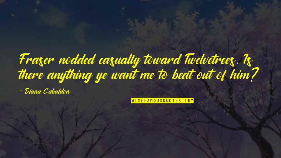 Amorette Anderson Quotes By Diana Gabaldon: Fraser nodded casually toward Twelvetrees. Is there anything Amorette Anderson Quotes By Diana Gabaldon: Fraser nodded casually toward Twelvetrees. Is there anything