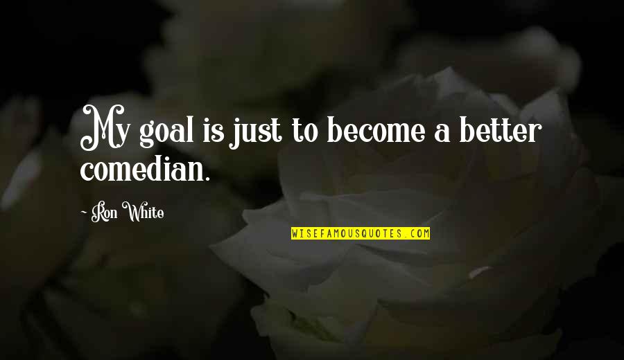 Amorette Anderson Quotes By Ron White: My goal is just to become a better Amorette Anderson Quotes By Ron White: My goal is just to become a better