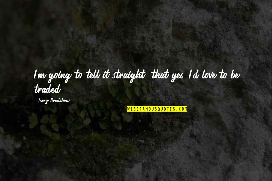 Amorforda Quotes By Terry Bradshaw: I'm going to tell it straight, that yes, Amorforda Quotes By Terry Bradshaw: I'm going to tell it straight, that yes,