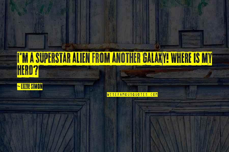 Amorgos Quotes By Lizzie Simon: I'm a superstar alien from another galaxy! Where Amorgos Quotes By Lizzie Simon: I'm a superstar alien from another galaxy! Where