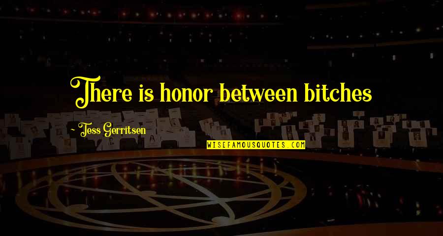 Amorgos Quotes By Tess Gerritsen: There is honor between bitches Amorgos Quotes By Tess Gerritsen: There is honor between bitches