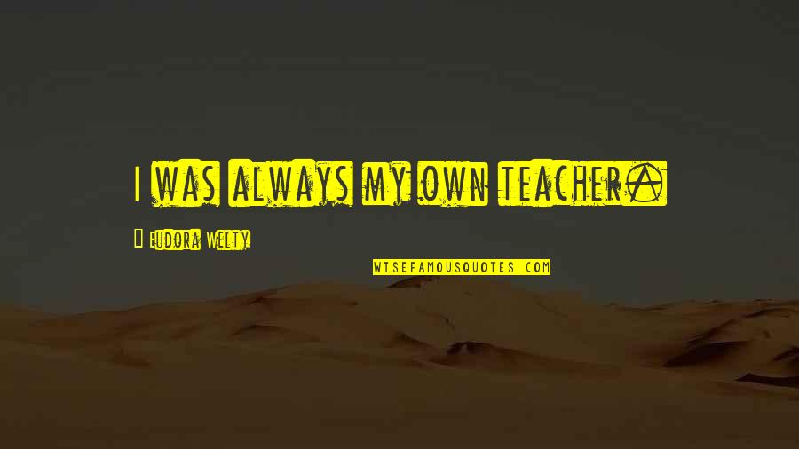 Amorn Solar Quotes By Eudora Welty: I was always my own teacher. Amorn Solar Quotes By Eudora Welty: I was always my own teacher.