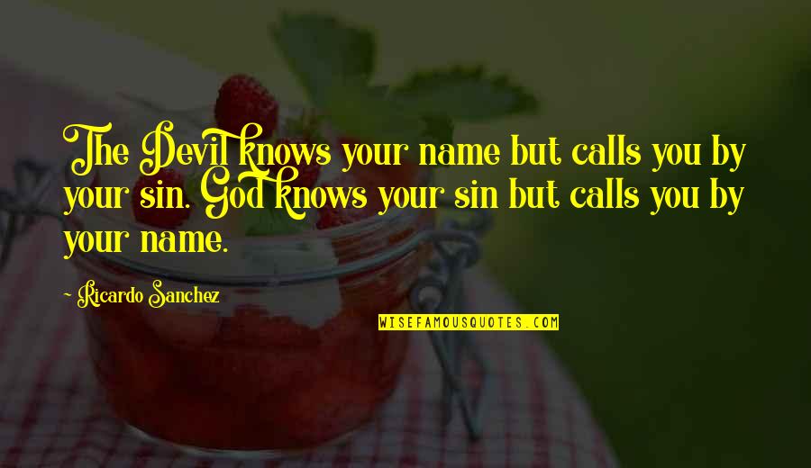 Amornrat Sidhu Quotes By Ricardo Sanchez: The Devil knows your name but calls you Amornrat Sidhu Quotes By Ricardo Sanchez: The Devil knows your name but calls you
