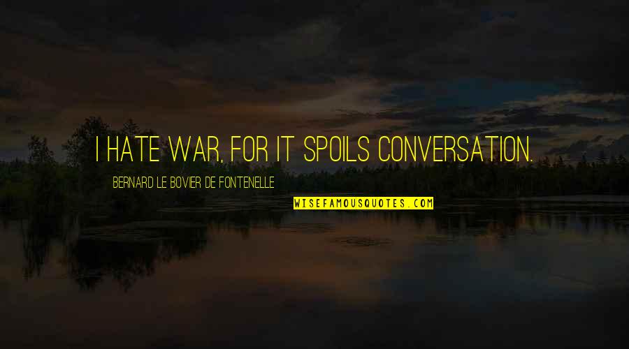 Amornrit Pukdeedamrongrit Quotes By Bernard Le Bovier De Fontenelle: I hate war, for it spoils conversation. Amornrit Pukdeedamrongrit Quotes By Bernard Le Bovier De Fontenelle: I hate war, for it spoils conversation.