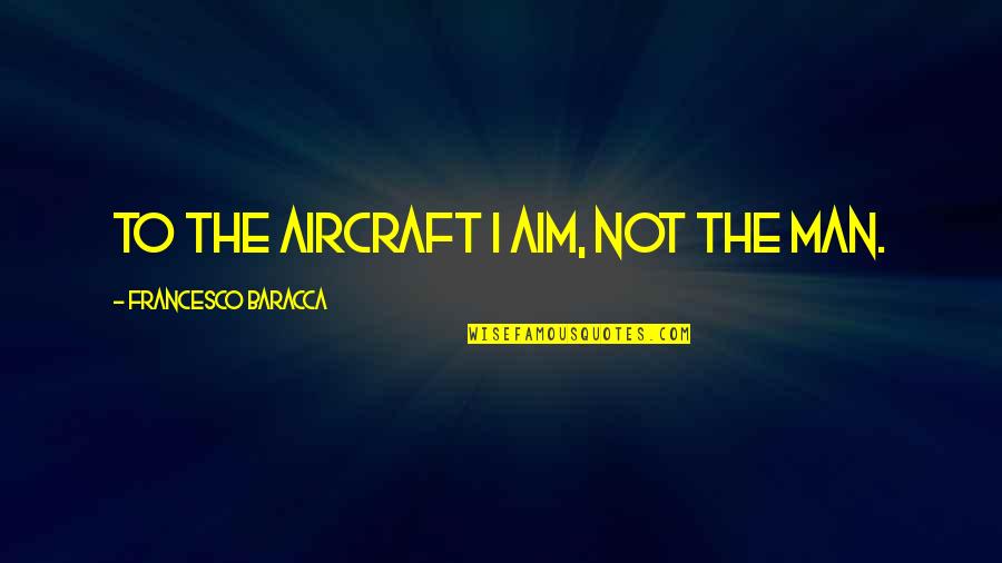 Amorosamente En Quotes By Francesco Baracca: To the aircraft I aim, not the man.