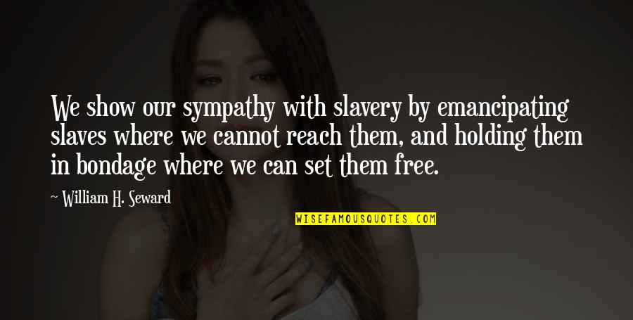 Amorosamente En Quotes By William H. Seward: We show our sympathy with slavery by emancipating