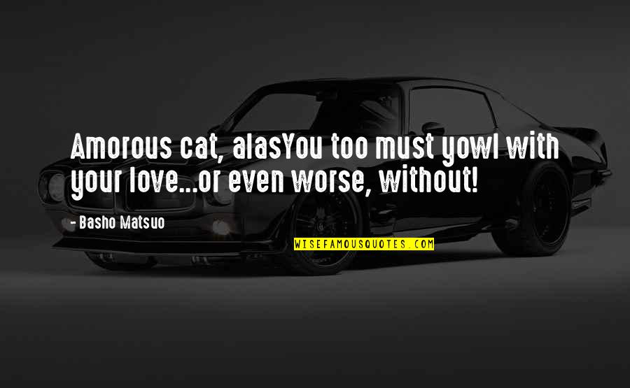 Amorous Quotes By Basho Matsuo: Amorous cat, alasYou too must yowl with your