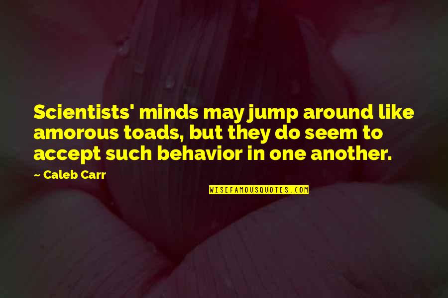 Amorous Quotes By Caleb Carr: Scientists' minds may jump around like amorous toads, Amorous Quotes By Caleb Carr: Scientists' minds may jump around like amorous toads,