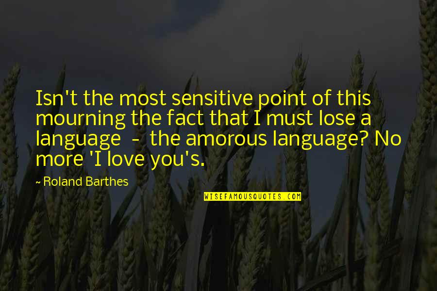 Amorous Quotes By Roland Barthes: Isn't the most sensitive point of this mourning