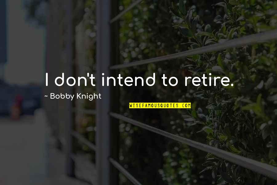 Amorphous Quotes By Bobby Knight: I don't intend to retire.