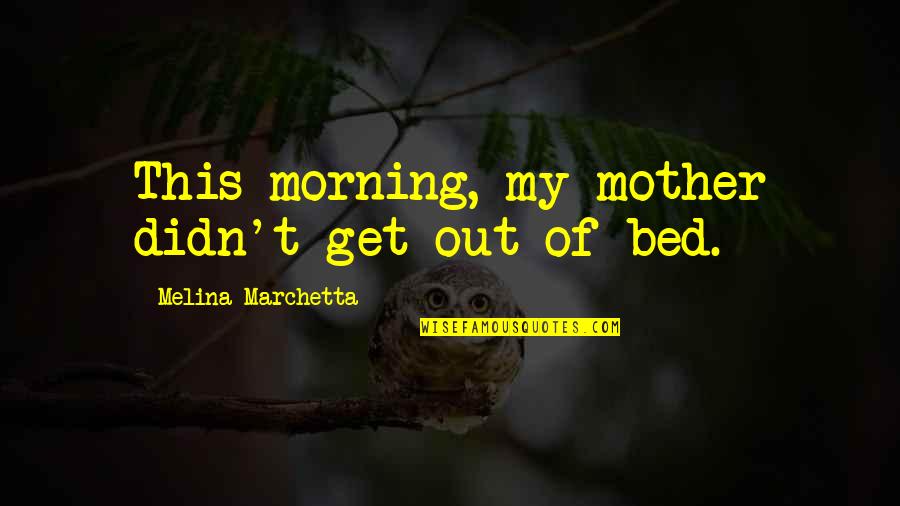 Amorphous Quotes By Melina Marchetta: This morning, my mother didn't get out of