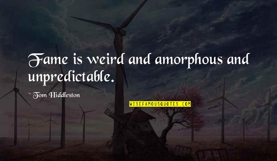 Amorphous Quotes By Tom Hiddleston: Fame is weird and amorphous and unpredictable.