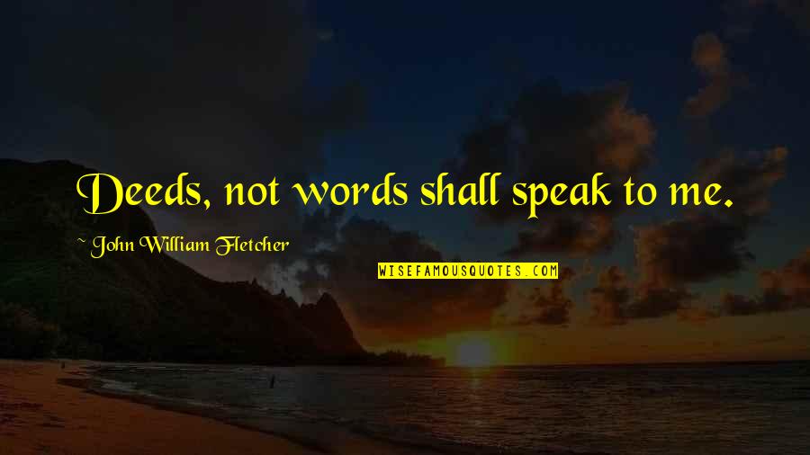 Amortasi Quotes By John William Fletcher: Deeds, not words shall speak to me.