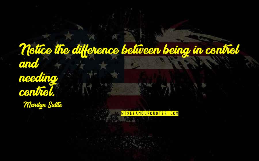 Amortiguar Hojas Quotes By Marilyn Suttle: Notice the difference between being in control and Amortiguar Hojas Quotes By Marilyn Suttle: Notice the difference between being in control and