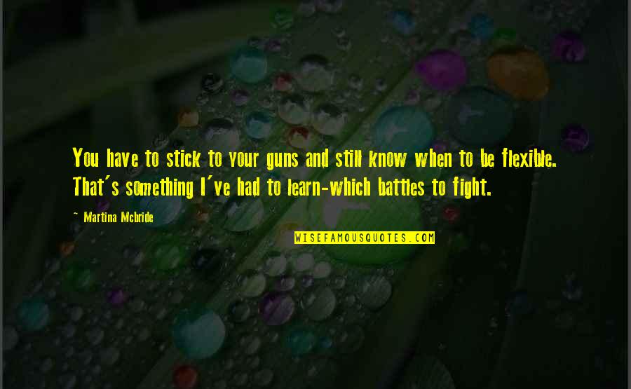 Amortiguar Hojas Quotes By Martina Mcbride: You have to stick to your guns and Amortiguar Hojas Quotes By Martina Mcbride: You have to stick to your guns and