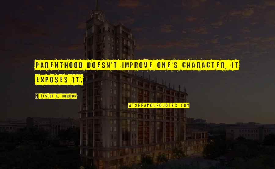 Amortization Quotes By Leslie A. Gordon: Parenthood doesn't improve one's character, it exposes it.