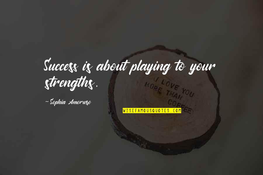Amoruso Quotes By Sophia Amoruso: Success is about playing to your strengths.