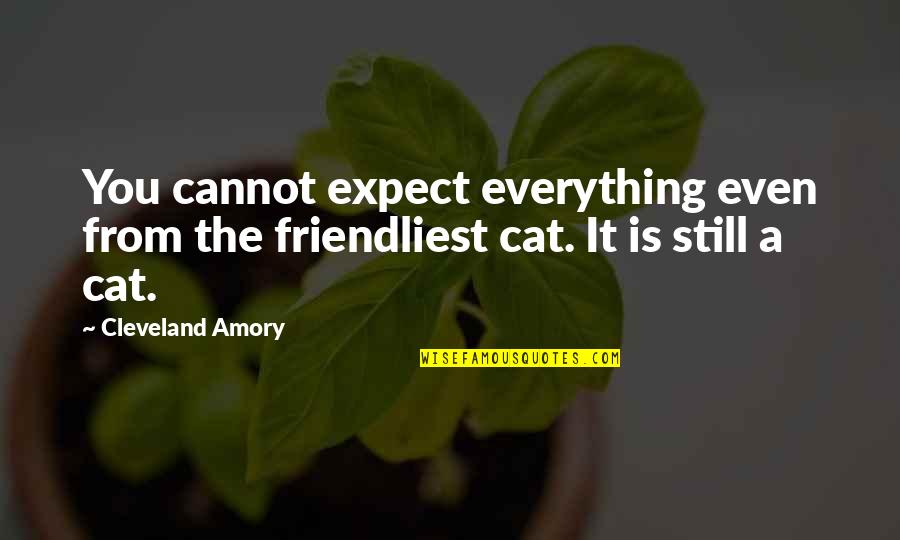 Amory's Quotes By Cleveland Amory: You cannot expect everything even from the friendliest