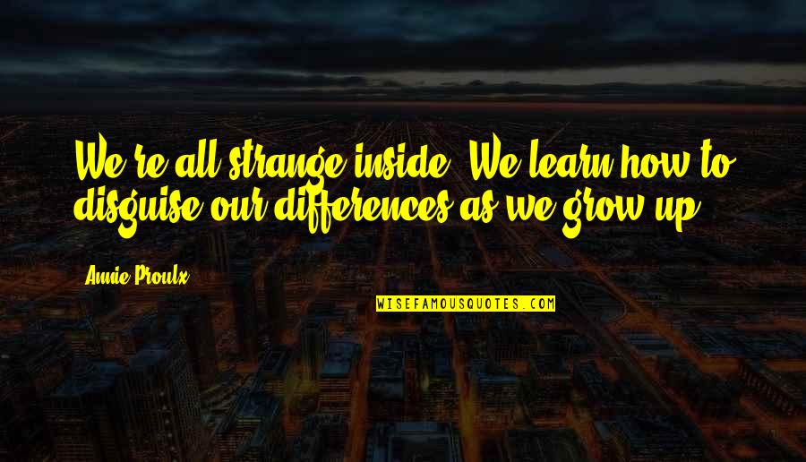 Amos And Andy Famous Quotes By Annie Proulx: We're all strange inside. We learn how to