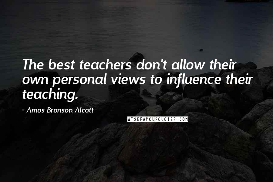 Amos Bronson Alcott quotes: The best teachers don't allow their own personal views to influence their teaching.