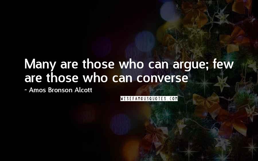 Amos Bronson Alcott quotes: Many are those who can argue; few are those who can converse