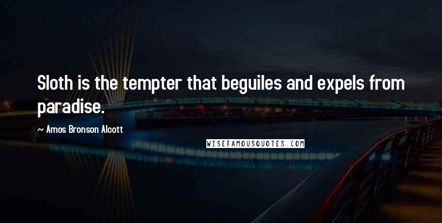 Amos Bronson Alcott quotes: Sloth is the tempter that beguiles and expels from paradise.