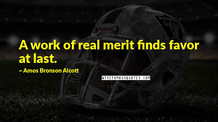 Amos Bronson Alcott quotes: A work of real merit finds favor at last.