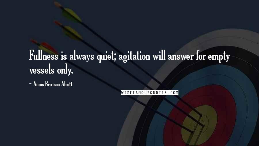 Amos Bronson Alcott quotes: Fullness is always quiet; agitation will answer for empty vessels only.